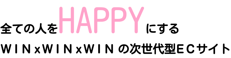 全ての人を HAPPY にする WIN × WIN × WIN の次世代ECサイト